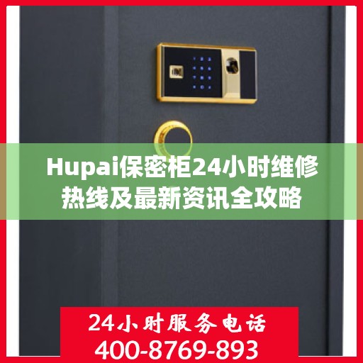 Hupai保密柜24小时维修热线及最新资讯全攻略