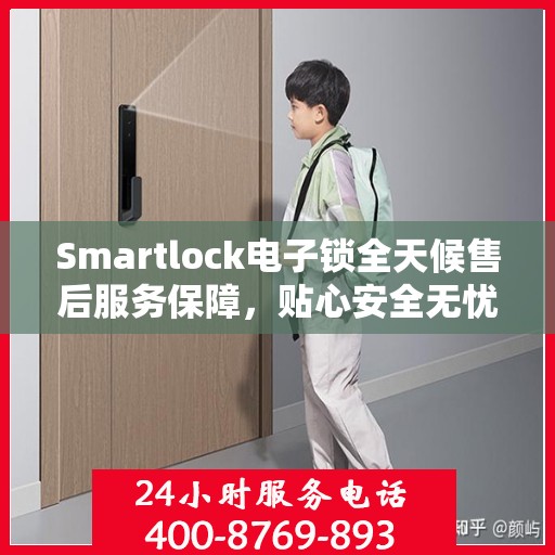 Smartlock电子锁全天候售后服务保障，贴心安全无忧