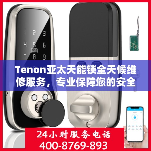 Tenon亚太天能锁全天候维修服务，专业保障您的安全锁具无忧