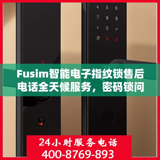 Fusim智能电子指纹锁售后电话全天候服务，密码锁问题及时解决