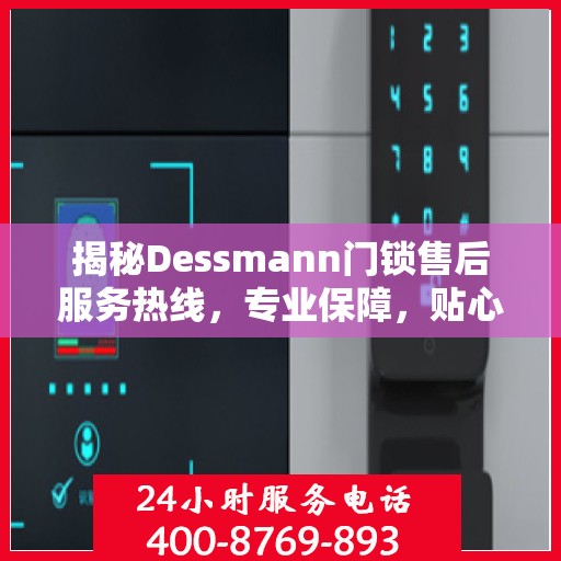 揭秘Dessmann门锁售后服务热线，专业保障，贴心服务！