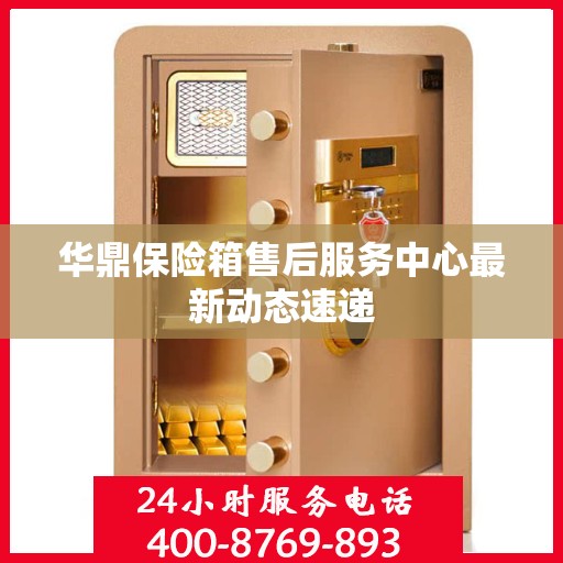 华鼎保险箱售后服务中心最新动态速递