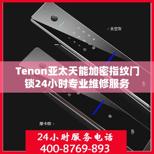 Tenon亚太天能加密指纹门锁24小时专业维修服务