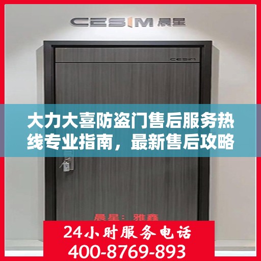 大力大喜防盗门售后服务热线专业指南，最新售后攻略与热线支持