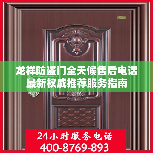 龙祥防盗门全天候售后电话最新权威推荐服务指南