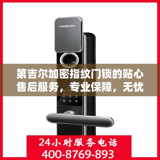 第吉尔加密指纹门锁的贴心售后服务，专业保障，无忧体验