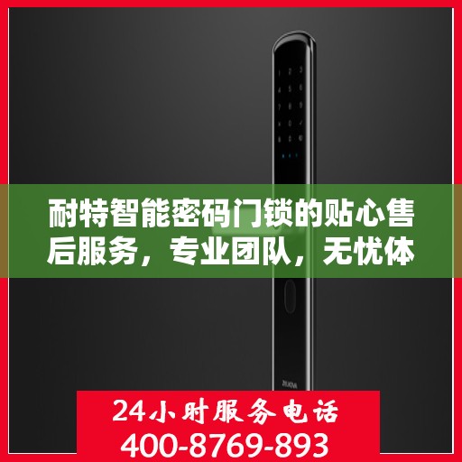 耐特智能密码门锁的贴心售后服务，专业团队，无忧体验