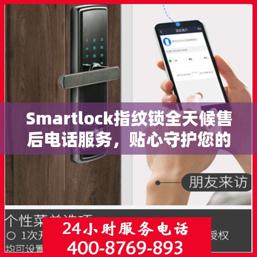 Smartlock指纹锁全天候售后电话服务，贴心守护您的居家安全
