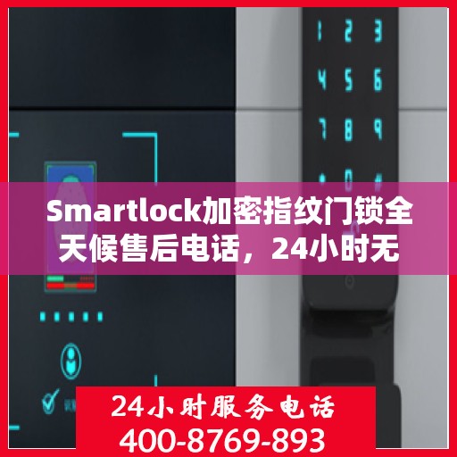 Smartlock加密指纹门锁全天候售后电话，24小时无忧服务