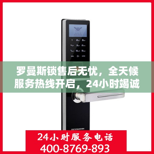罗曼斯锁售后无忧，全天候服务热线开启，24小时竭诚为您服务