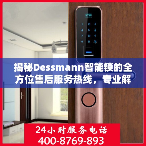 揭秘Dessmann智能锁的全方位售后服务热线，专业解决您的锁事无忧！