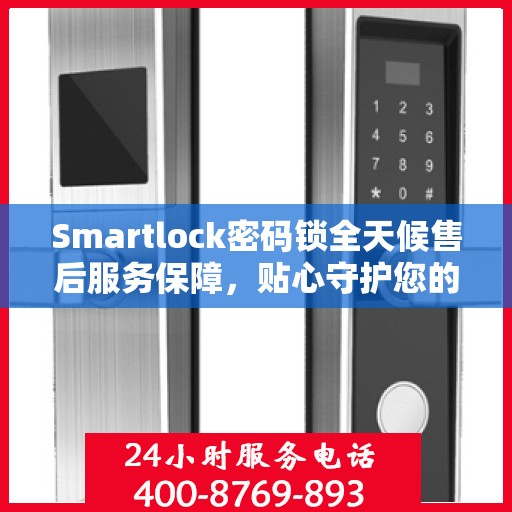 Smartlock密码锁全天候售后服务保障，贴心守护您的安全