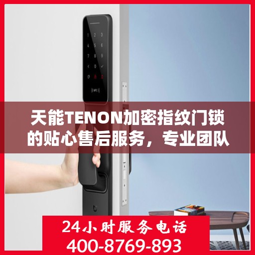 天能TENON加密指纹门锁的贴心售后服务，专业团队，为您的安全保驾护航