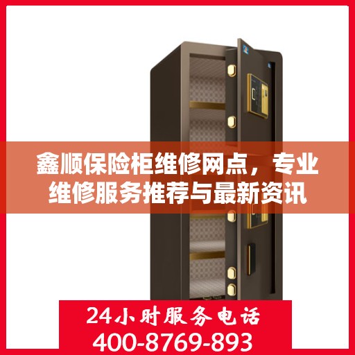 鑫顺保险柜维修网点，专业维修服务推荐与最新资讯