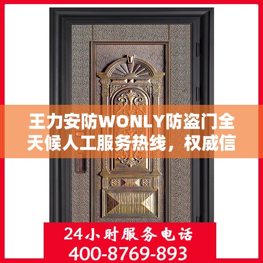 王力安防WONLY防盗门全天候人工服务热线，权威信息与专业保障
