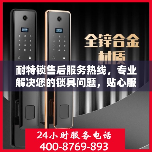 耐特锁售后服务热线，专业解决您的锁具问题，贴心服务随时响应