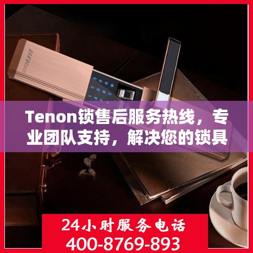 Tenon锁售后服务热线，专业团队支持，解决您的锁具问题
