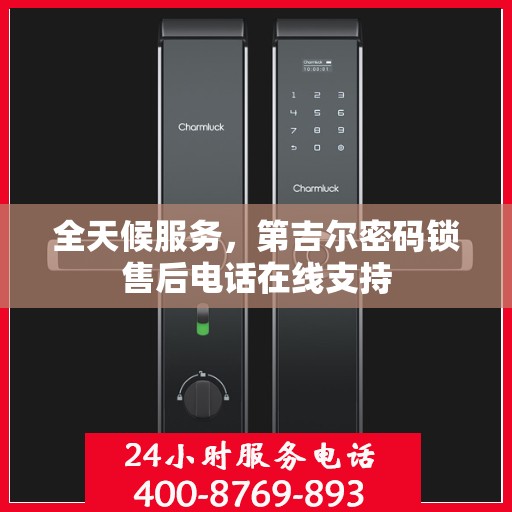 全天候服务，第吉尔密码锁售后电话在线支持