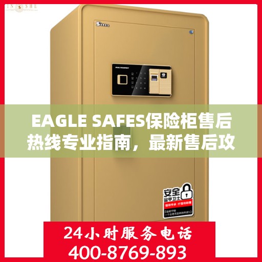 EAGLE SAFES保险柜售后热线专业指南，最新售后攻略与热线使用指南
