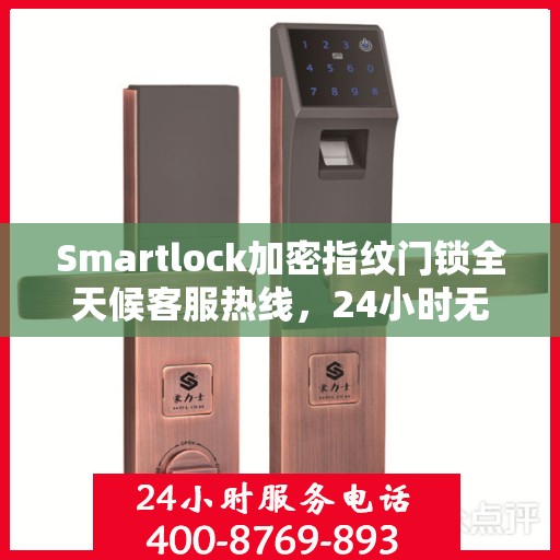 Smartlock加密指纹门锁全天候客服热线，24小时无忧服务