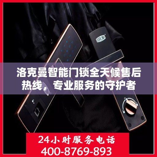 洛克曼智能门锁全天候售后热线，专业服务的守护者