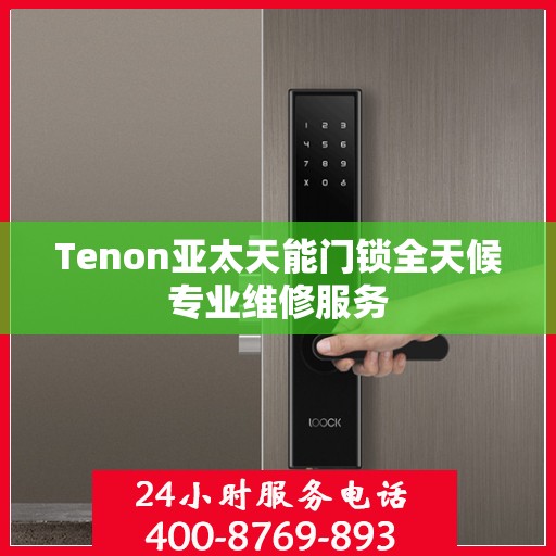Tenon亚太天能门锁全天候专业维修服务