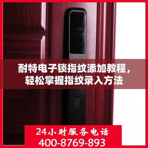 耐特电子锁指纹添加教程，轻松掌握指纹录入方法