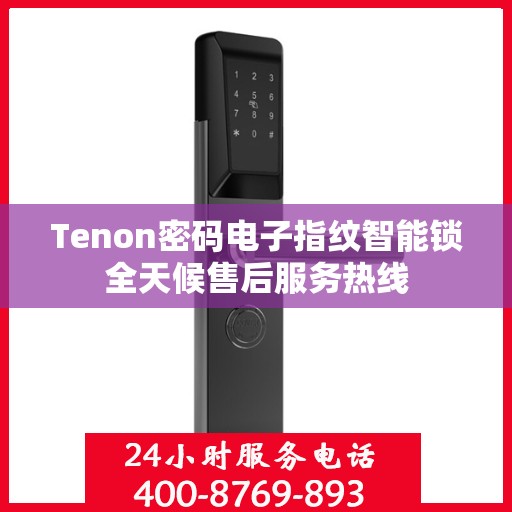 Tenon密码电子指纹智能锁全天候售后服务热线