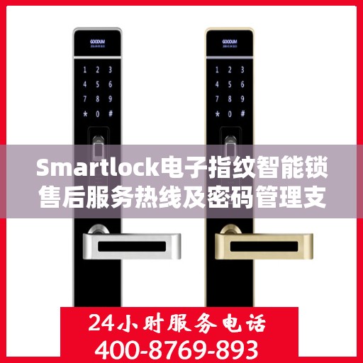 Smartlock电子指纹智能锁售后服务热线及密码管理支持