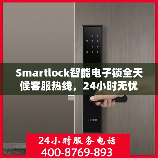 Smartlock智能电子锁全天候客服热线，24小时无忧服务