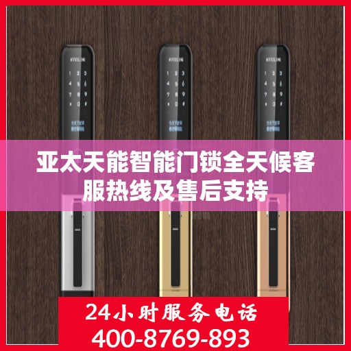 亚太天能智能门锁全天候客服热线及售后支持