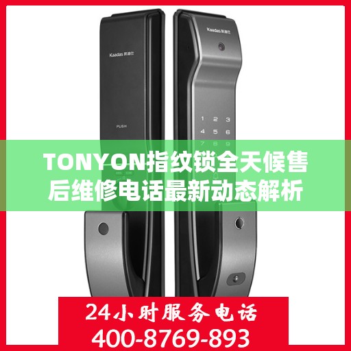 TONYON指纹锁全天候售后维修电话最新动态解析