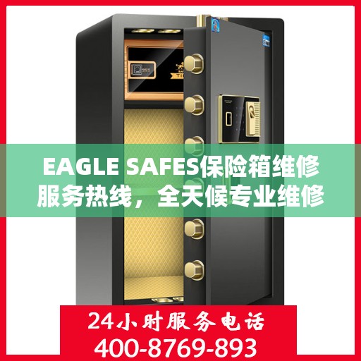 EAGLE SAFES保险箱维修服务热线，全天候专业维修，权威推荐最新资讯