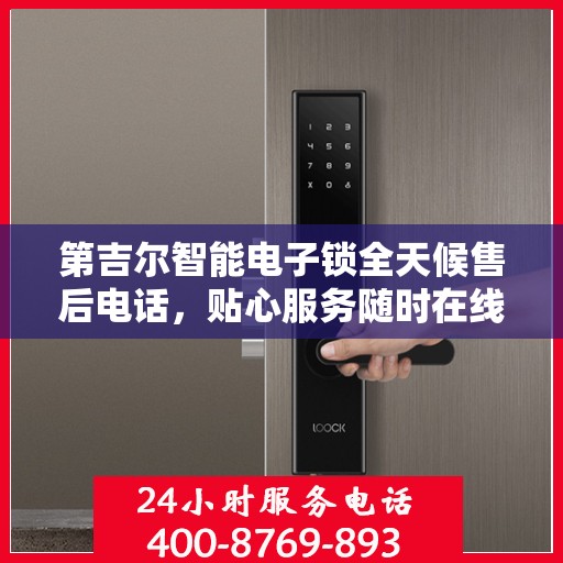 第吉尔智能电子锁全天候售后电话，贴心服务随时在线