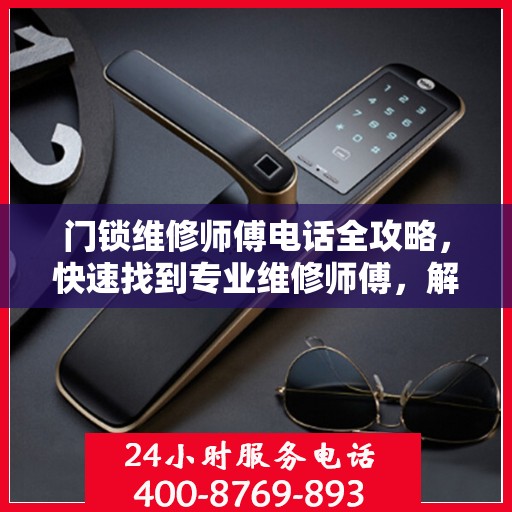 门锁维修师傅电话全攻略，快速找到专业维修师傅，解决门锁问题！