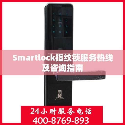 Smartlock指纹锁服务热线及咨询指南