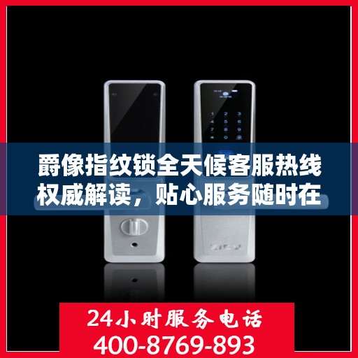 爵像指纹锁全天候客服热线权威解读，贴心服务随时在线