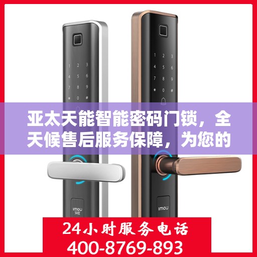 亚太天能智能密码门锁，全天候售后服务保障，为您的安全保驾护航