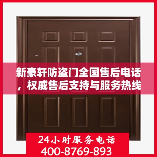 新豪轩防盗门全国售后电话，权威售后支持与服务热线