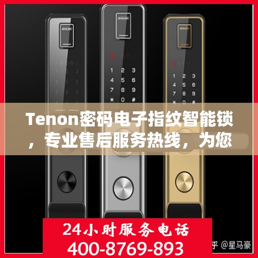 Tenon密码电子指纹智能锁，专业售后服务热线，为您的安全保驾护航