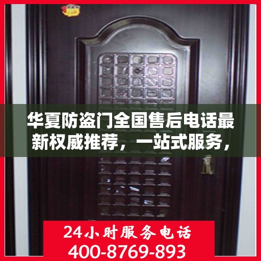 华夏防盗门全国售后电话最新权威推荐，一站式服务，让您安心无忧！