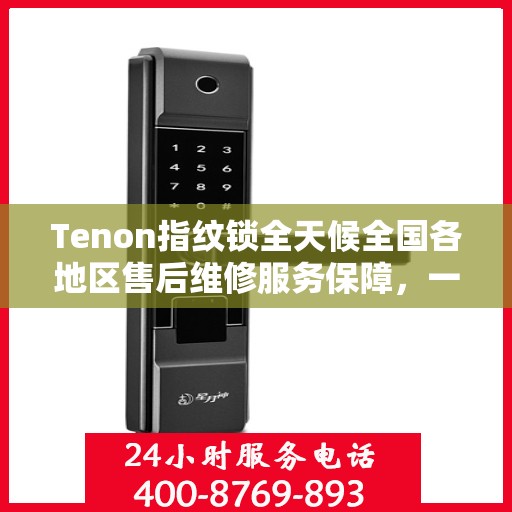 Tenon指纹锁全天候全国各地区售后维修服务保障，一键联保400电话