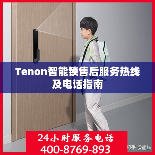 Tenon智能锁售后服务热线及电话指南