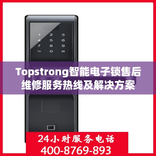 Topstrong智能电子锁售后维修服务热线及解决方案