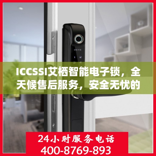 ICCSSI艾栖智能电子锁，全天候售后服务，安全无忧的锁具专家
