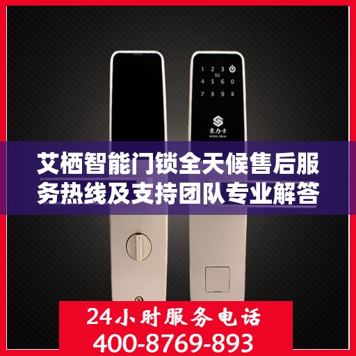 艾栖智能门锁全天候售后服务热线及支持团队专业解答