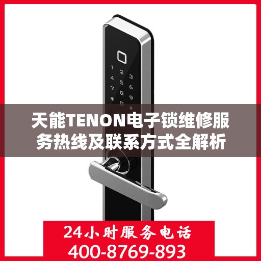 天能TENON电子锁维修服务热线及联系方式全解析