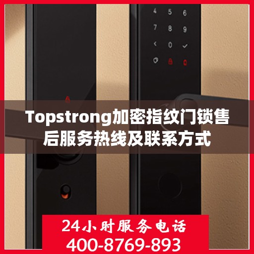 Topstrong加密指纹门锁售后服务热线及联系方式