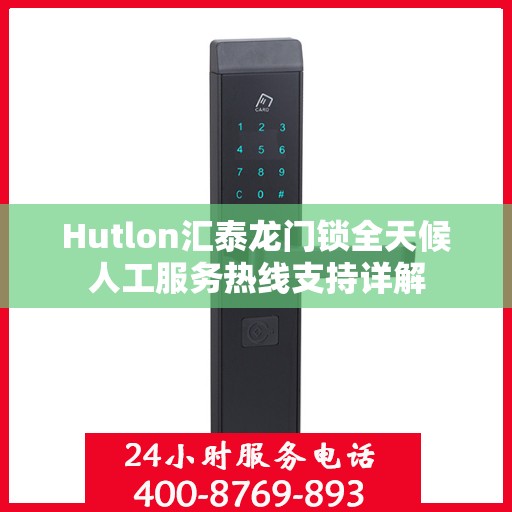 Hutlon汇泰龙门锁全天候人工服务热线支持详解