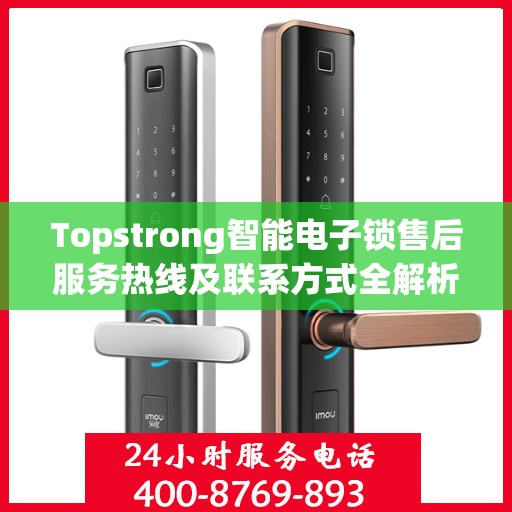 Topstrong智能电子锁售后服务热线及联系方式全解析